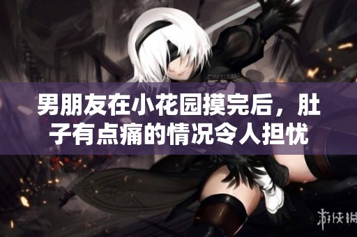 男朋友在小花园摸完后，肚子有点痛的情况令人担忧