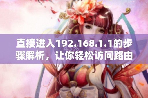 直接进入192.168.1.1的步骤解析，让你轻松访问路由器设置界面