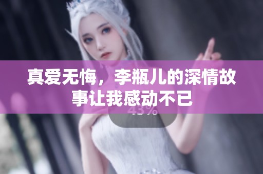 真爱无悔，李瓶儿的深情故事让我感动不已