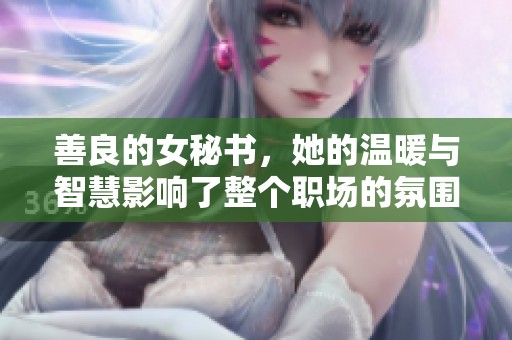 善良的女秘书，她的温暖与智慧影响了整个职场的氛围