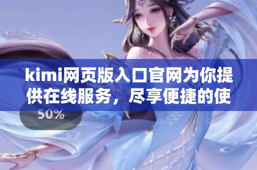 kimi网页版入口官网为你提供在线服务，尽享便捷的使用体验