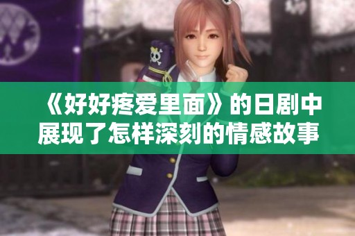 《好好疼爱里面》的日剧中展现了怎样深刻的情感故事呢