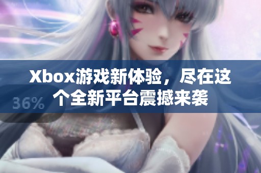 Xbox游戏新体验，尽在这个全新平台震撼来袭