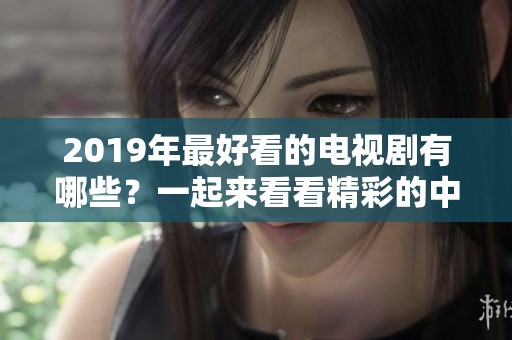 2019年最好看的电视剧有哪些？一起来看看精彩的中文字幕吧！