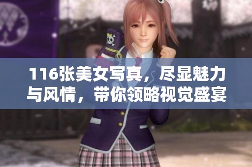 116张美女写真，尽显魅力与风情，带你领略视觉盛宴！