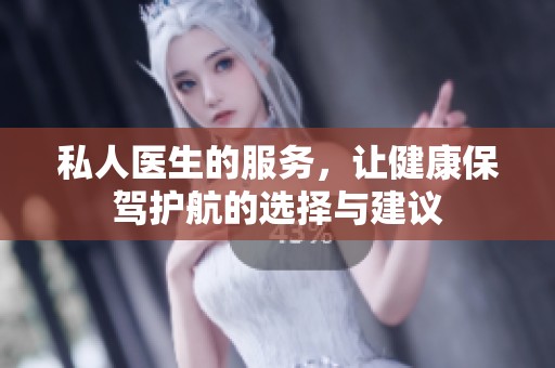 私人医生的服务，让健康保驾护航的选择与建议