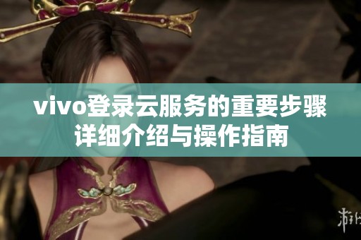 vivo登录云服务的重要步骤详细介绍与操作指南