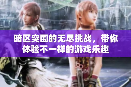 暗区突围的无尽挑战，带你体验不一样的游戏乐趣