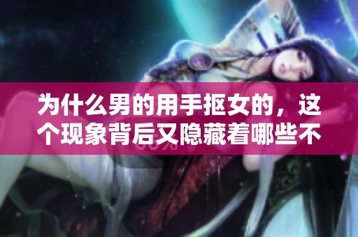 为什么男的用手抠女的，这个现象背后又隐藏着哪些不为人知的原因呢