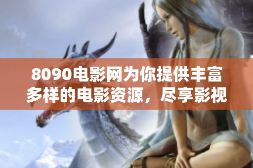 8090电影网为你提供丰富多样的电影资源，尽享影视世界精彩内容体验