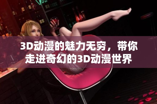 3D动漫的魅力无穷，带你走进奇幻的3D动漫世界
