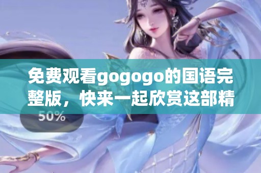 免费观看gogogo的国语完整版，快来一起欣赏这部精彩影片吧