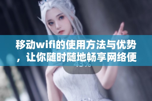 移动wifi的使用方法与优势，让你随时随地畅享网络便利