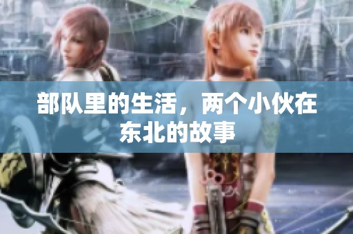 部队里的生活，两个小伙在东北的故事