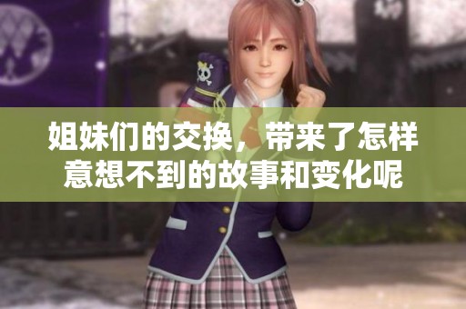 姐妹们的交换，带来了怎样意想不到的故事和变化呢