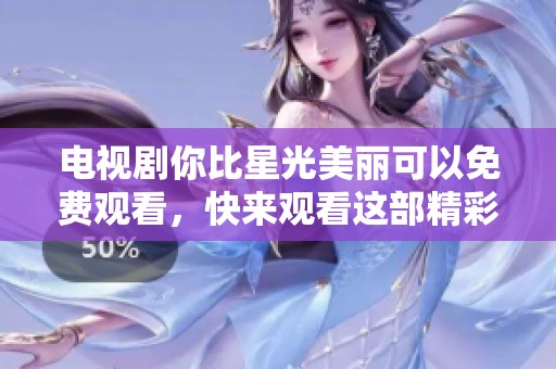 电视剧你比星光美丽可以免费观看，快来观看这部精彩作品吧