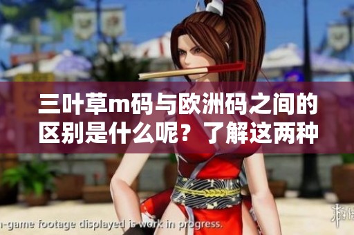 三叶草m码与欧洲码之间的区别是什么呢？了解这两种码的不同之处很重要。