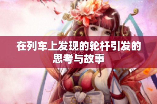 在列车上发现的轮杆引发的思考与故事