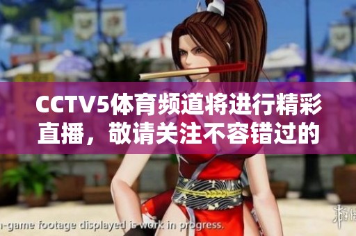 CCTV5**频道将进行精彩直播，敬请关注不容错过的赛事时刻！