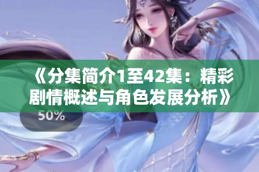 《分集简介1至42集：精彩剧情概述与角色发展分析》