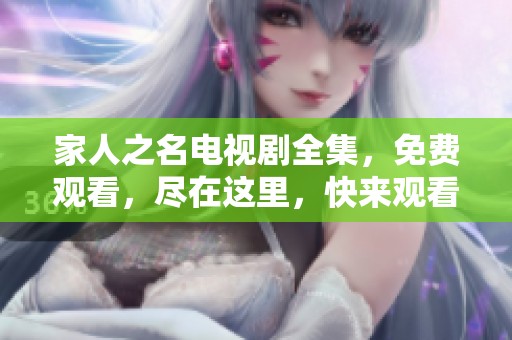 家人之名电视剧全集，免费观看，尽在这里，快来观看吧！