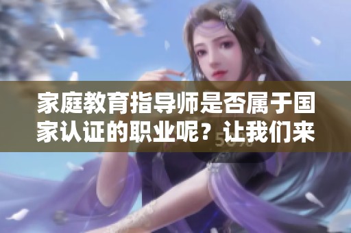 家庭教育指导师是否属于国家认证的职业呢？让我们来一起探讨这个问题。