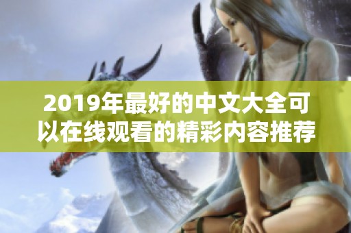 2019年最好的中文大全可以在线观看的精彩内容推荐