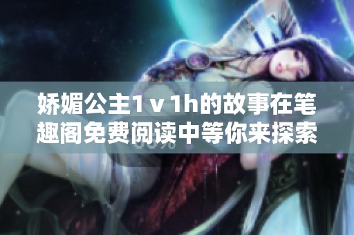 娇媚公主1ⅴ1h的故事在笔趣阁免费阅读中等你来探索