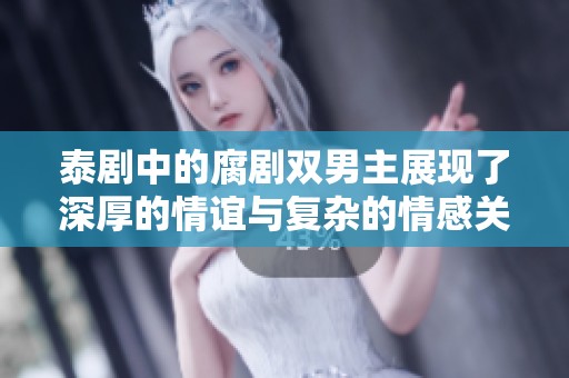 泰剧中的腐剧双男主展现了深厚的情谊与复杂的情感关系