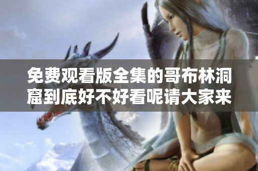 免费观看版全集的哥布林洞窟到底好不好看呢请大家来探讨一下