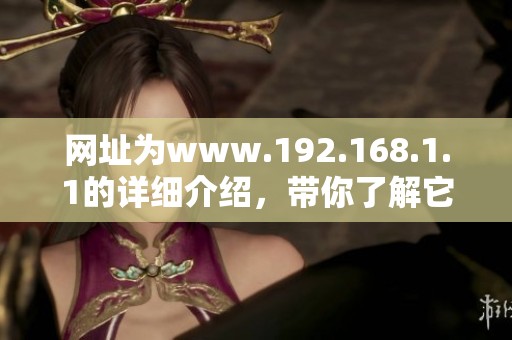 网址为www.192.168.1.1的详细介绍，带你了解它的使用方法和功能
