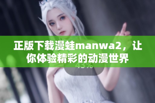 正版下载漫蛙manwa2，让你体验精彩的动漫世界