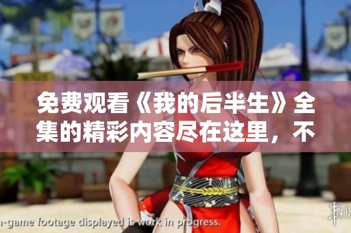 免费观看《我的后半生》全集的精彩内容尽在这里，不容错过！