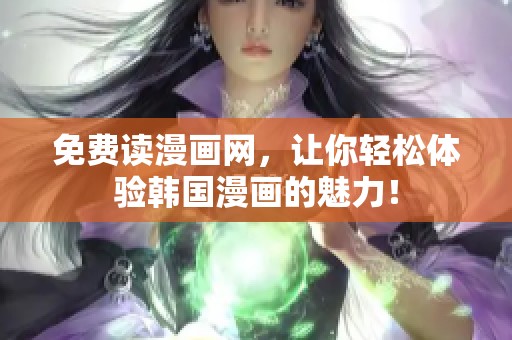免费读漫画网，让你轻松体验韩国漫画的魅力！