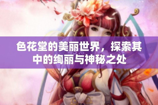 色花堂的美丽世界，探索其中的绚丽与神秘之处