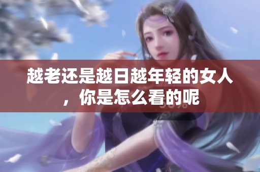 越老还是越日越年轻的女人，你是怎么看的呢