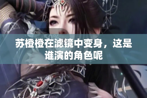 苏橙橙在滤镜中变身，这是谁演的角色呢