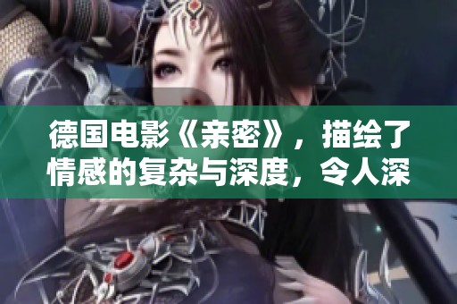 德国电影《亲密》，描绘了情感的复杂与深度，令人深思和感动。
