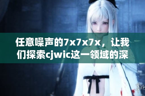 任意噪声的7x7x7x，让我们探索cjwic这一领域的深奥之处
