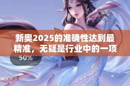 新奥2025的准确性达到最精准，无疑是行业中的一项重大突破