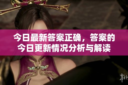 今日最新答案正确，答案的今日更新情况分析与解读