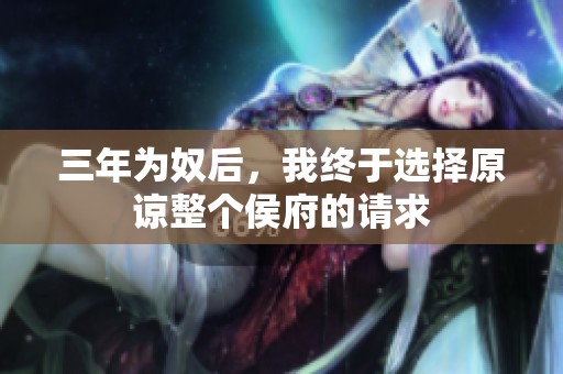 三年为奴后，我终于选择原谅整个侯府的请求