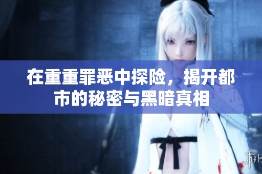在重重罪恶中探险，揭开都市的秘密与黑暗真相