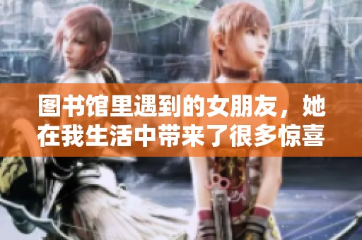图书馆里遇到的女朋友，她在我生活中带来了很多惊喜与温暖