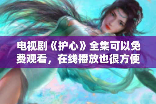 电视剧《护心》全集可以免费观看，在线播放也很方便哦