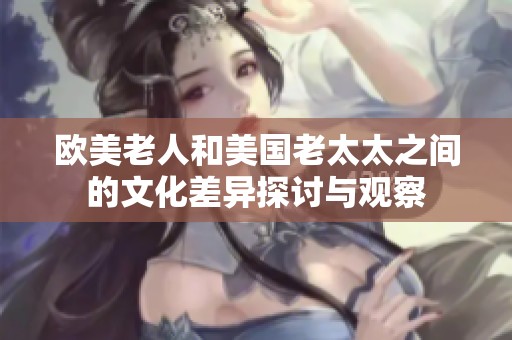 欧美老人和美国老太太之间的文化差异探讨与观察