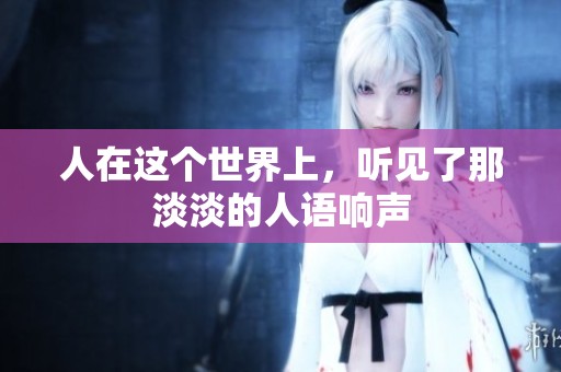 人在这个世界上，听见了那淡淡的人语响声