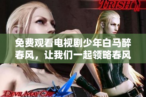免费观看电视剧少年白马醉春风，让我们一起领略春风中的青春故事