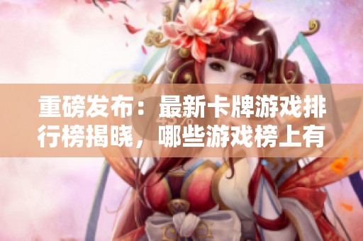 重磅发布：最新卡牌游戏排行榜揭晓，哪些游戏榜上有名？