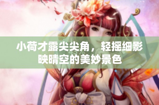 小荷才露尖尖角，轻摇细影映晴空的美妙景色